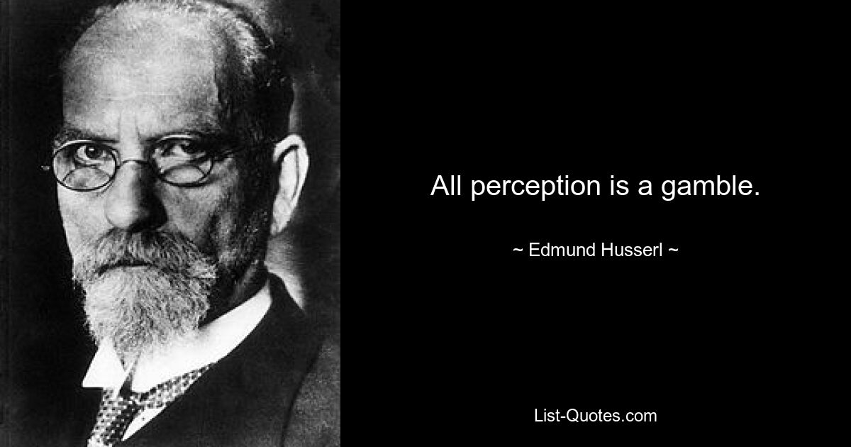 All perception is a gamble. — © Edmund Husserl