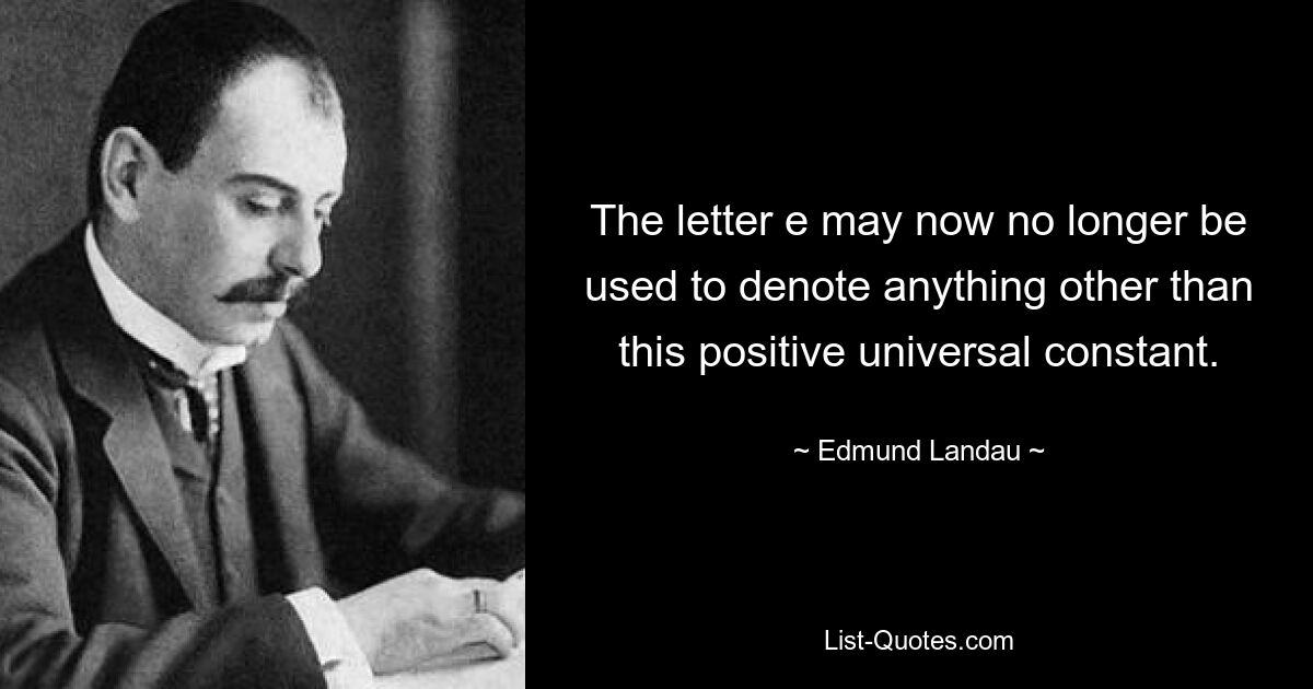 The letter e may now no longer be used to denote anything other than this positive universal constant. — © Edmund Landau