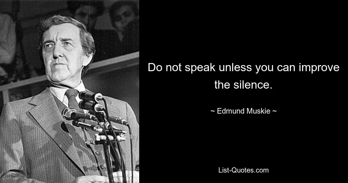 Do not speak unless you can improve the silence. — © Edmund Muskie