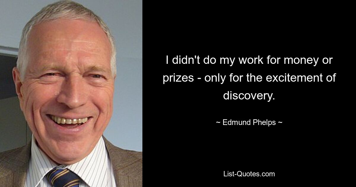 I didn't do my work for money or prizes - only for the excitement of discovery. — © Edmund Phelps