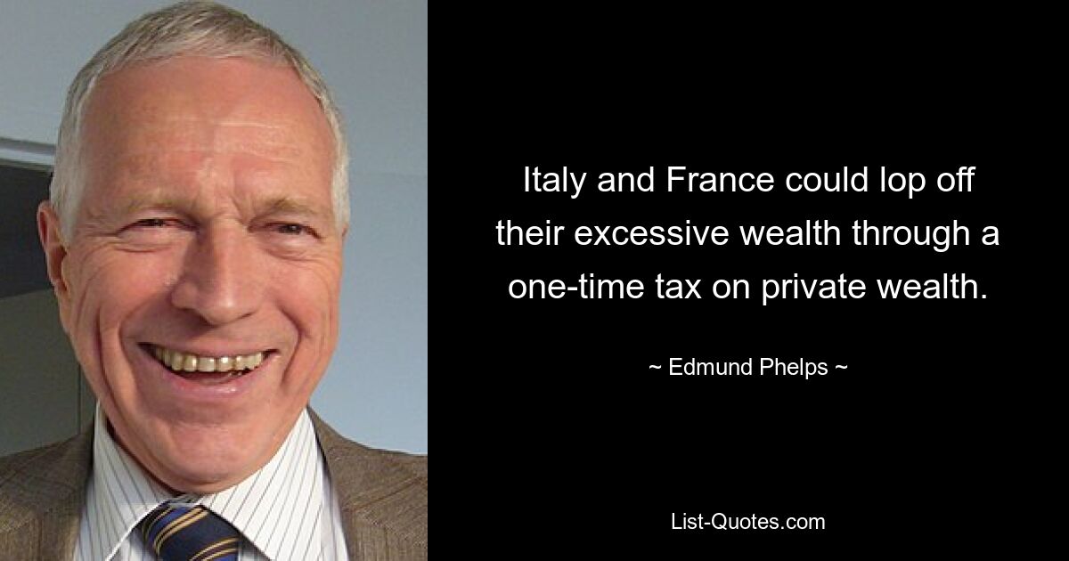 Italy and France could lop off their excessive wealth through a one-time tax on private wealth. — © Edmund Phelps