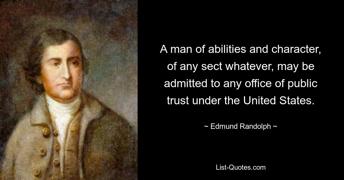 A man of abilities and character, of any sect whatever, may be admitted to any office of public trust under the United States. — © Edmund Randolph