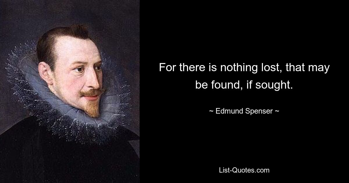 For there is nothing lost, that may be found, if sought. — © Edmund Spenser