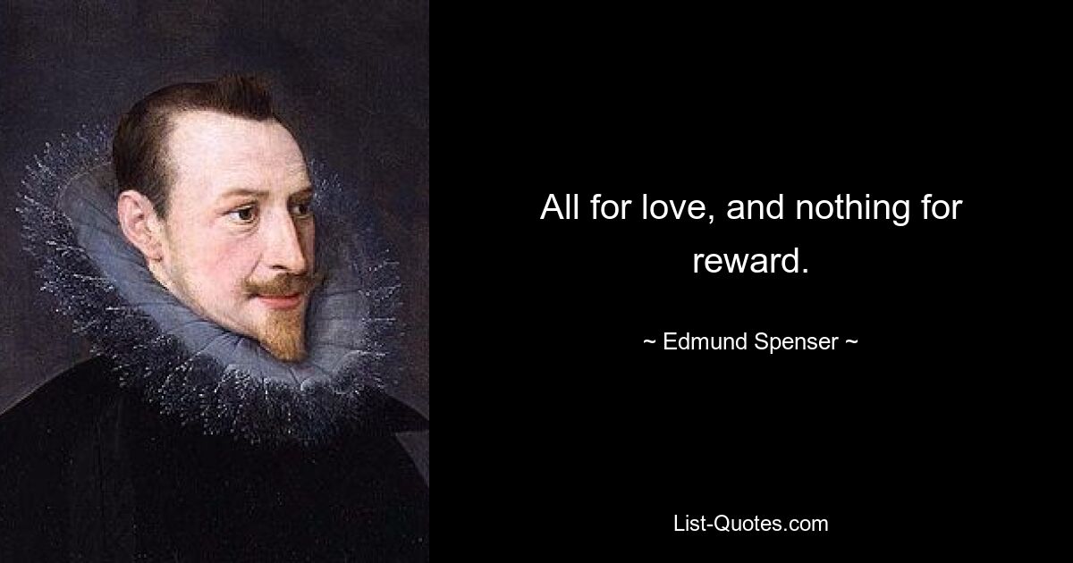 All for love, and nothing for reward. — © Edmund Spenser