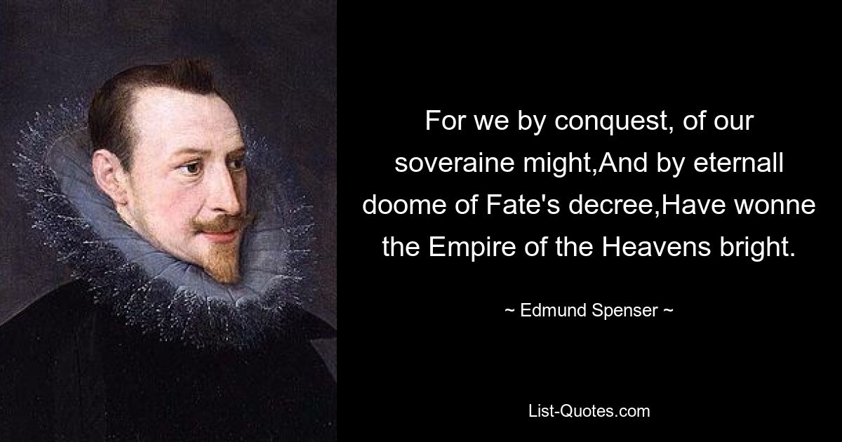 For we by conquest, of our soveraine might,And by eternall doome of Fate's decree,Have wonne the Empire of the Heavens bright. — © Edmund Spenser