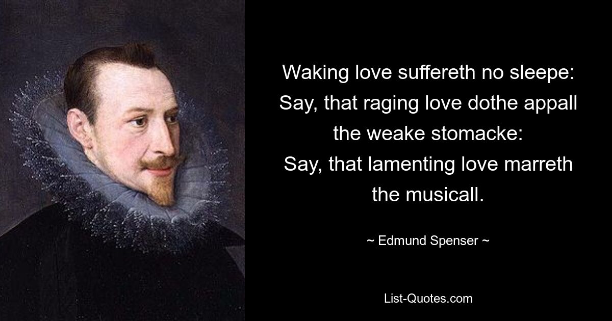 Waking love suffereth no sleepe:
Say, that raging love dothe appall the weake stomacke:
Say, that lamenting love marreth the musicall. — © Edmund Spenser