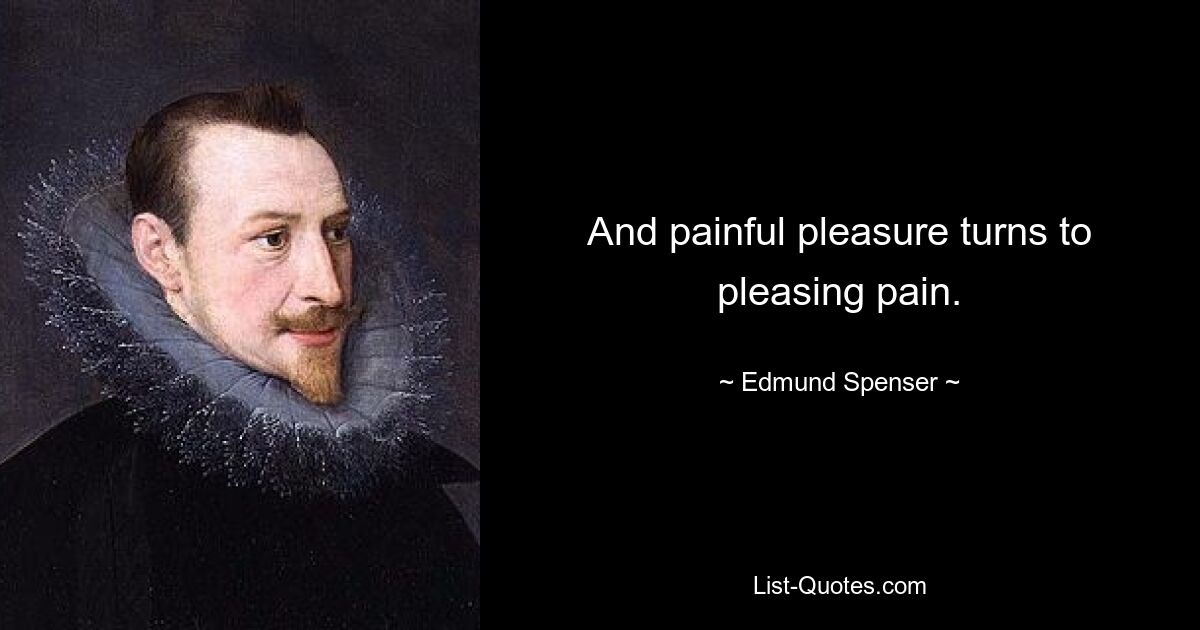 And painful pleasure turns to pleasing pain. — © Edmund Spenser