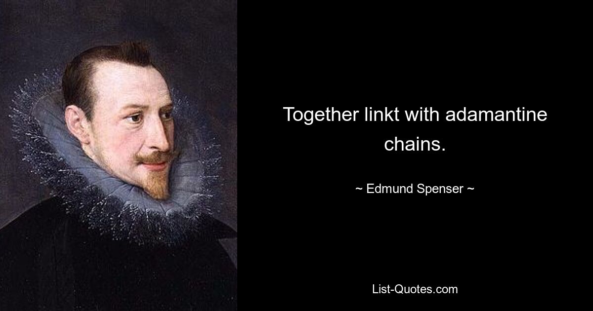 Together linkt with adamantine chains. — © Edmund Spenser