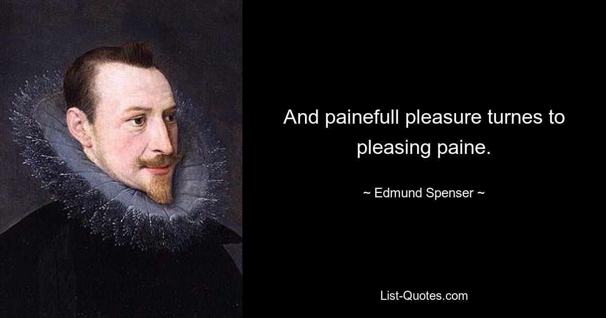 And painefull pleasure turnes to pleasing paine. — © Edmund Spenser