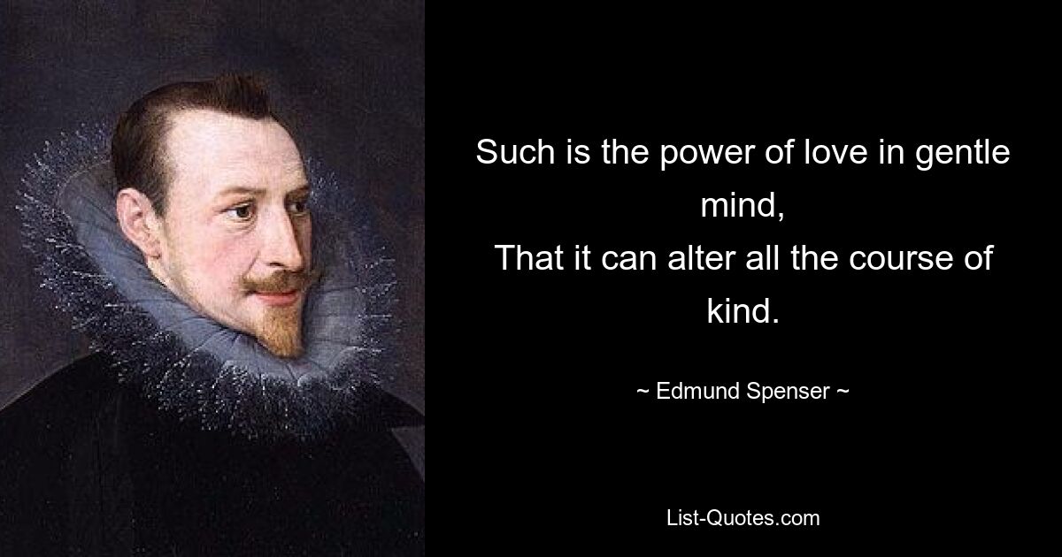 Such is the power of love in gentle mind,
That it can alter all the course of kind. — © Edmund Spenser