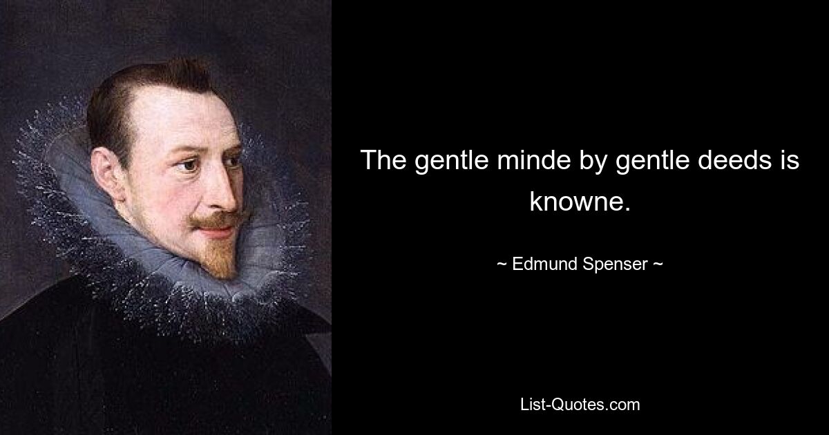 The gentle minde by gentle deeds is knowne. — © Edmund Spenser