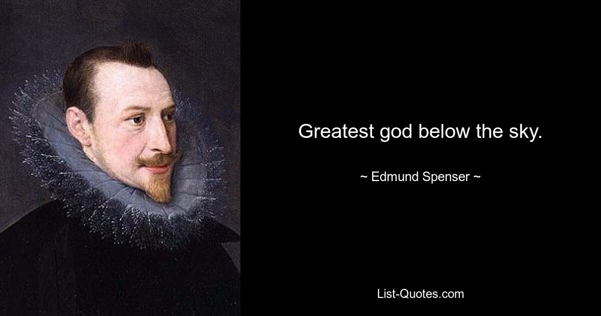 Greatest god below the sky. — © Edmund Spenser