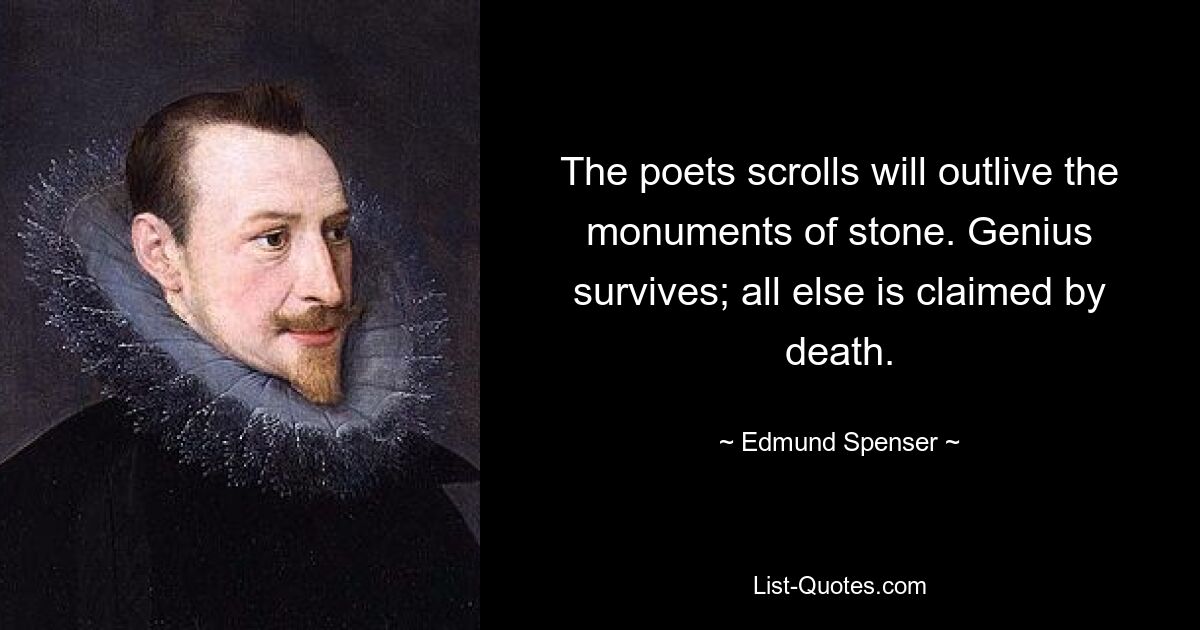 The poets scrolls will outlive the monuments of stone. Genius survives; all else is claimed by death. — © Edmund Spenser