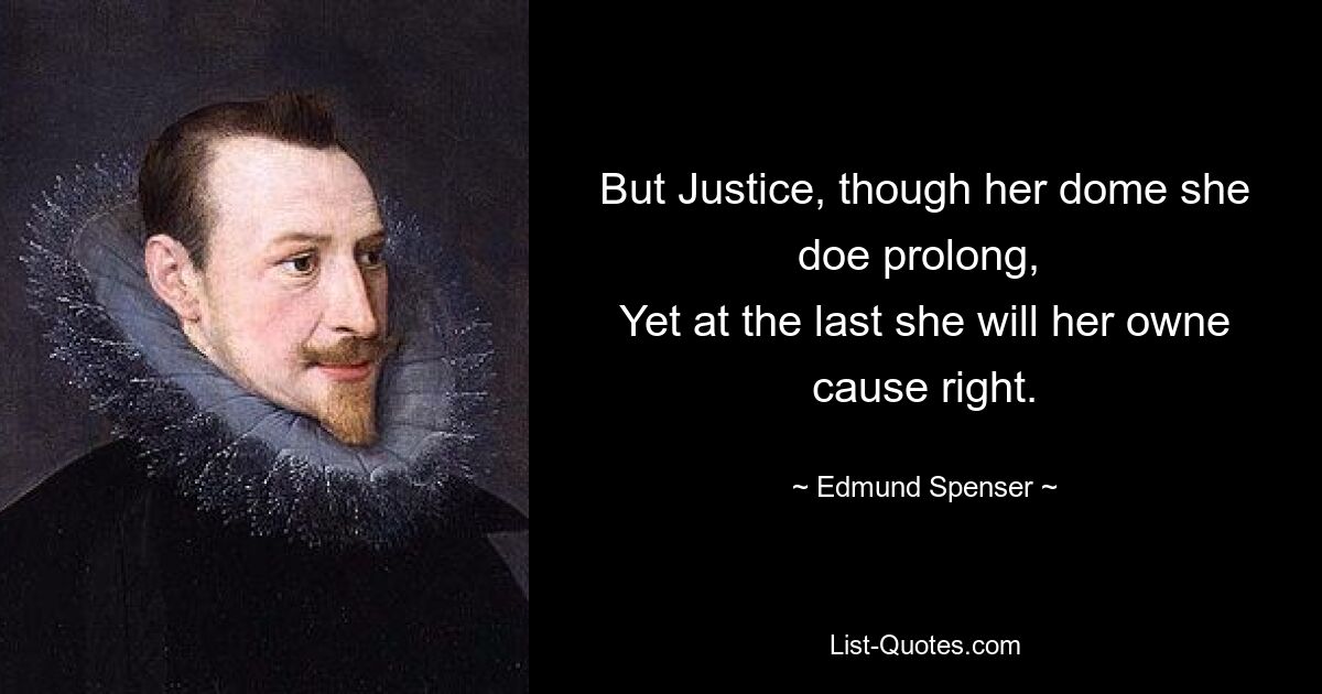 But Justice, though her dome she doe prolong, 
Yet at the last she will her owne cause right. — © Edmund Spenser