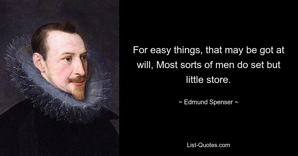 For easy things, that may be got at will, Most sorts of men do set but little store. — © Edmund Spenser