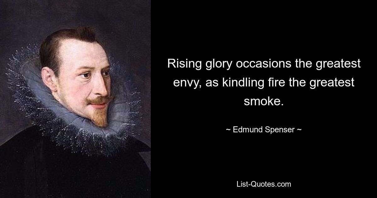 Rising glory occasions the greatest envy, as kindling fire the greatest smoke. — © Edmund Spenser