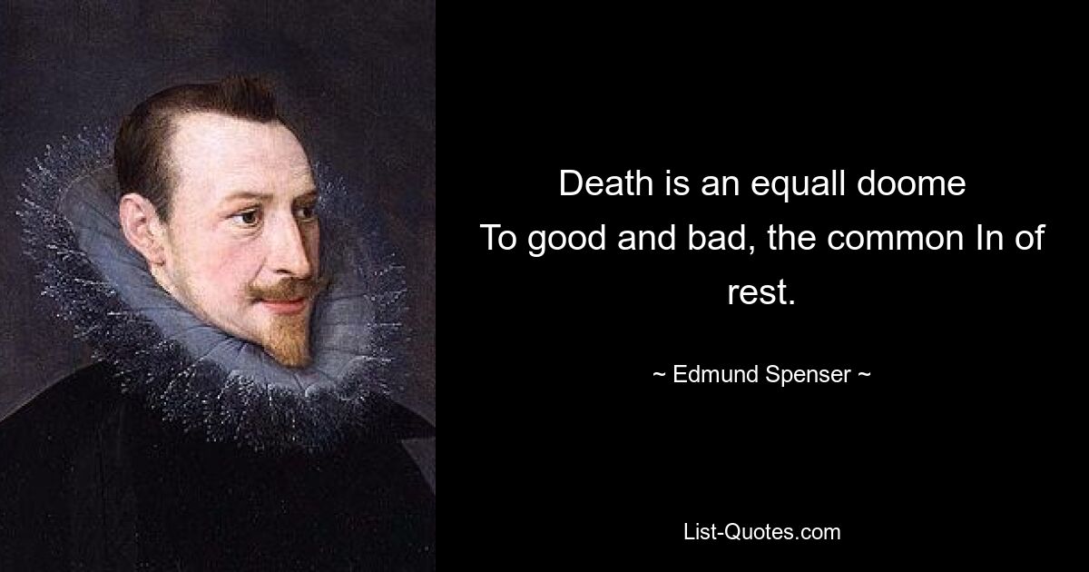 Death is an equall doome
To good and bad, the common In of rest. — © Edmund Spenser