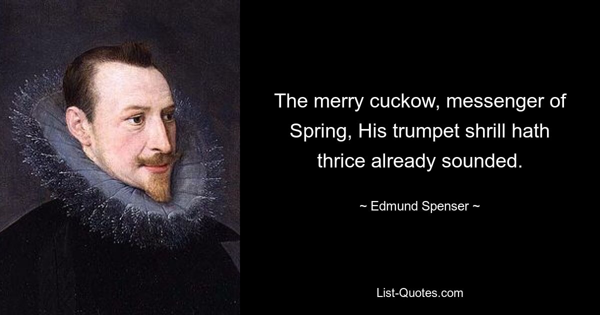 The merry cuckow, messenger of Spring, His trumpet shrill hath thrice already sounded. — © Edmund Spenser