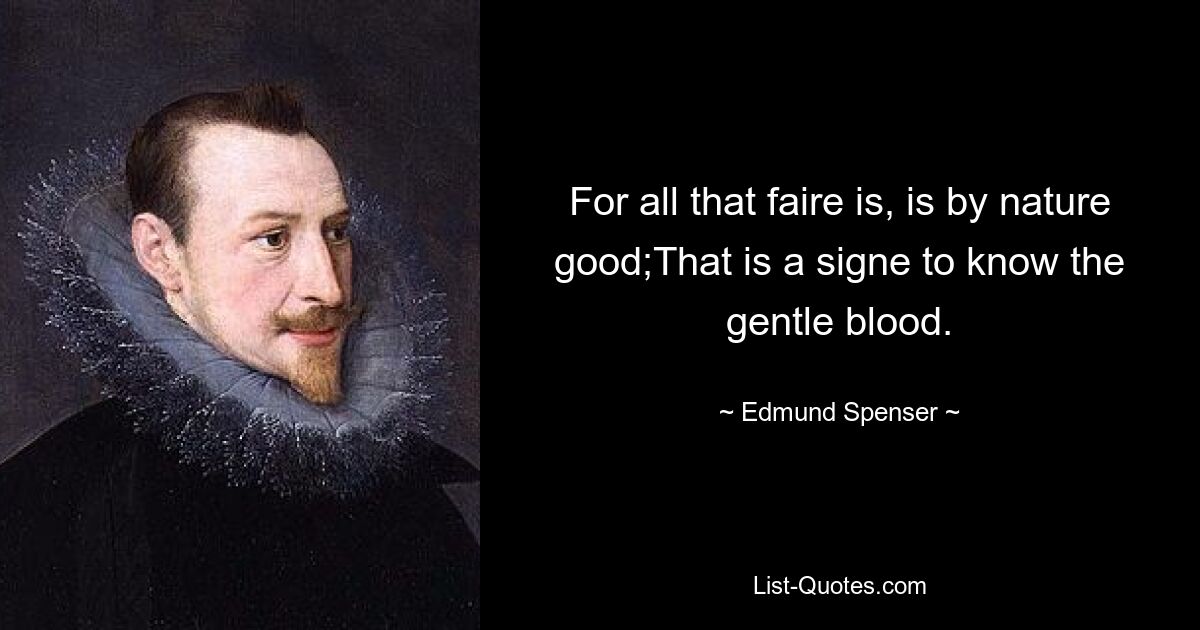 For all that faire is, is by nature good;That is a signe to know the gentle blood. — © Edmund Spenser