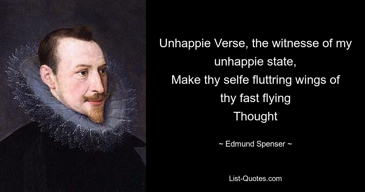 Unhappie Verse, the witnesse of my unhappie state,
Make thy selfe fluttring wings of thy fast flying
Thought — © Edmund Spenser