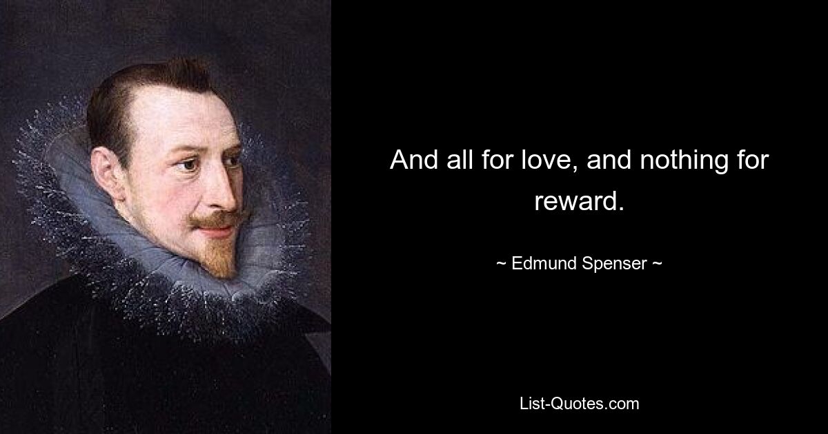 And all for love, and nothing for reward. — © Edmund Spenser