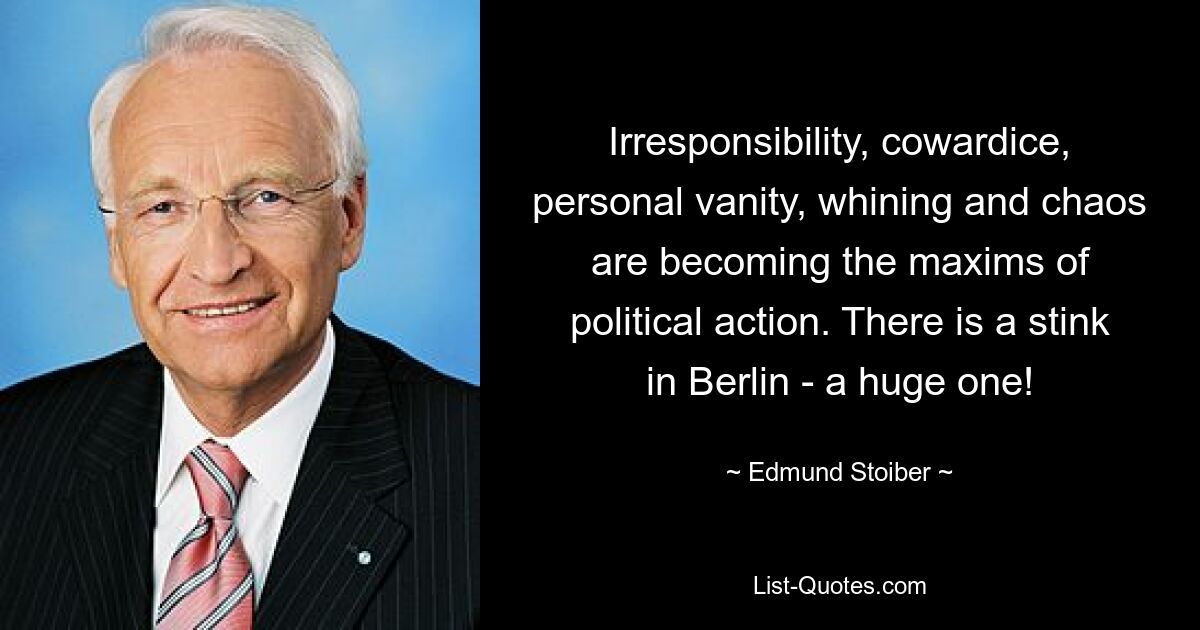 Irresponsibility, cowardice, personal vanity, whining and chaos are becoming the maxims of political action. There is a stink in Berlin - a huge one! — © Edmund Stoiber