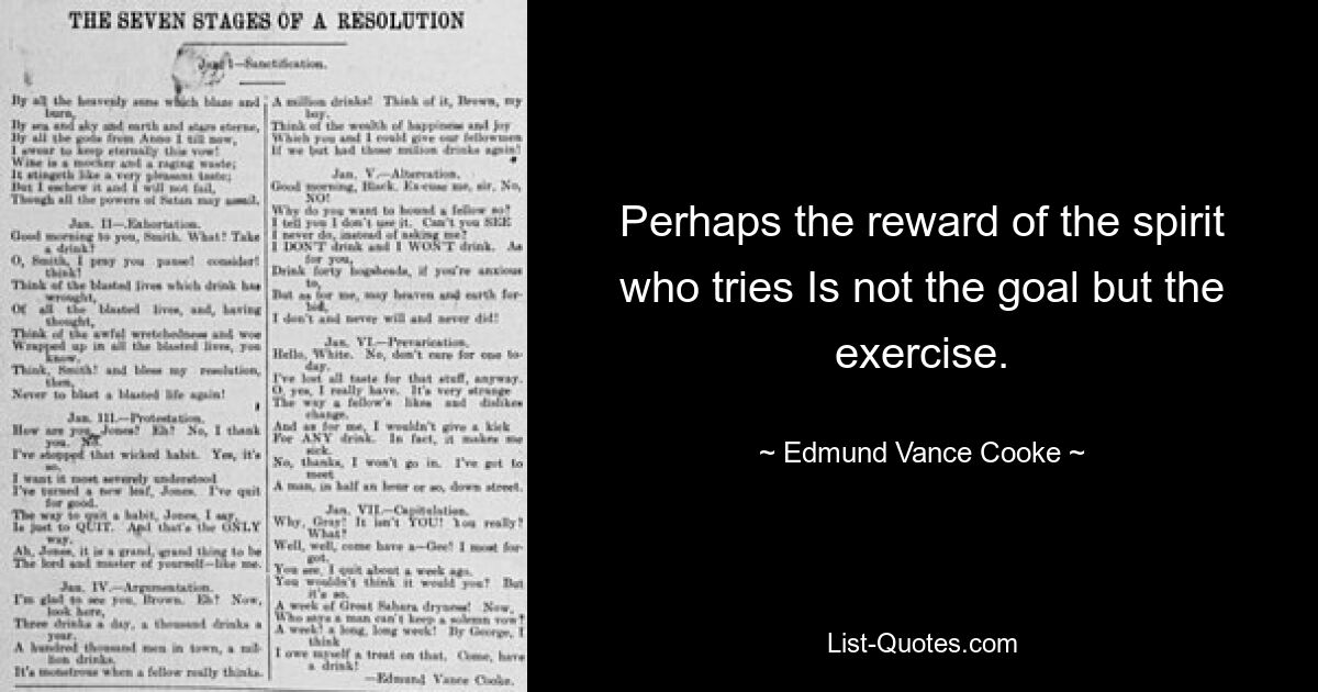 Perhaps the reward of the spirit who tries Is not the goal but the exercise. — © Edmund Vance Cooke