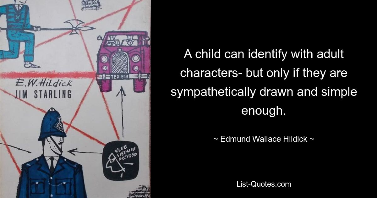 A child can identify with adult characters- but only if they are sympathetically drawn and simple enough. — © Edmund Wallace Hildick