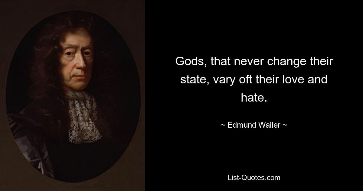 Gods, that never change their state, vary oft their love and hate. — © Edmund Waller