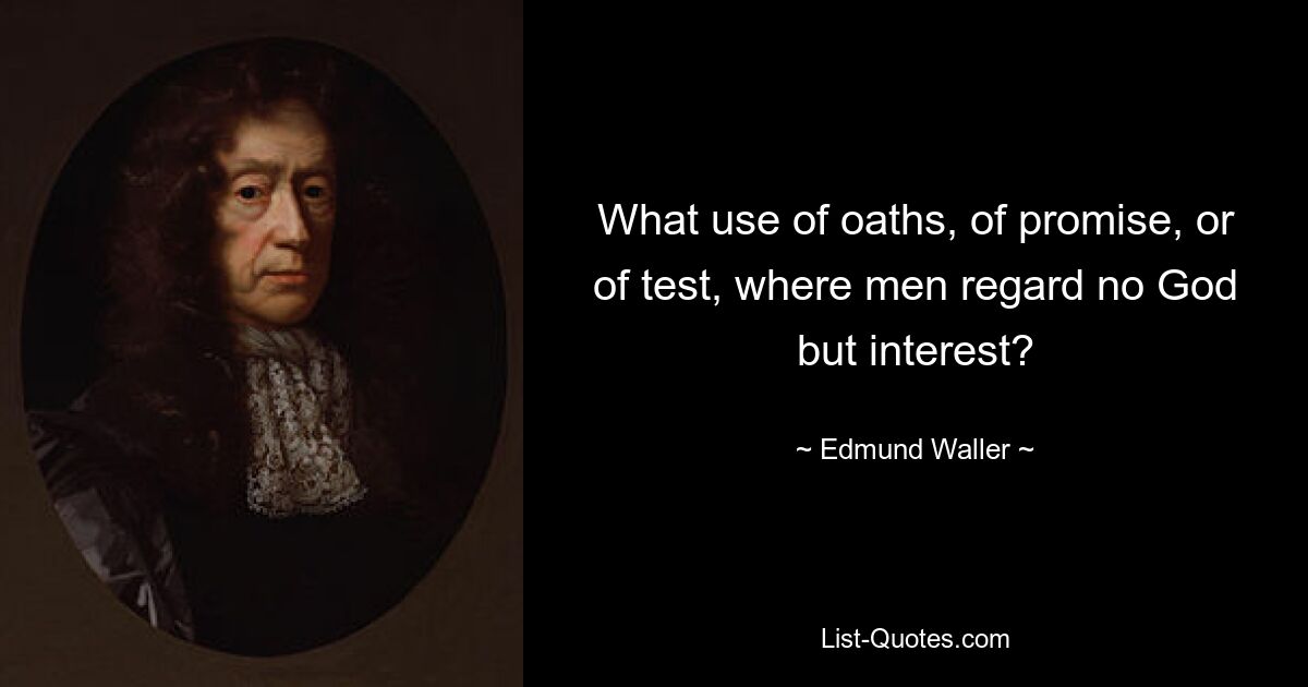 What use of oaths, of promise, or of test, where men regard no God but interest? — © Edmund Waller