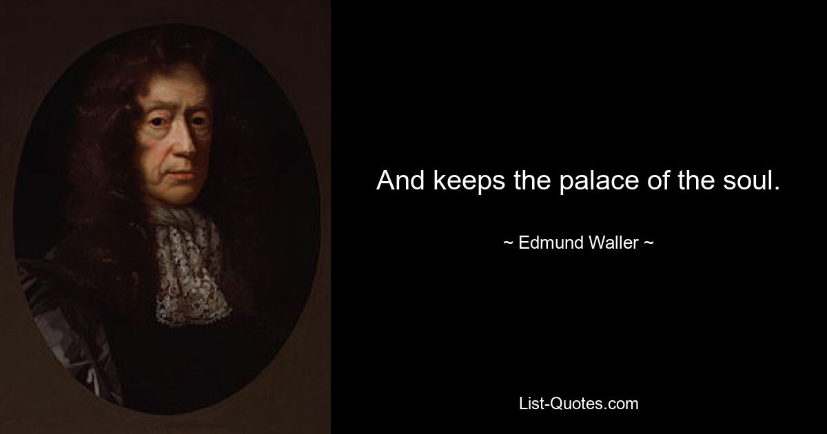 And keeps the palace of the soul. — © Edmund Waller