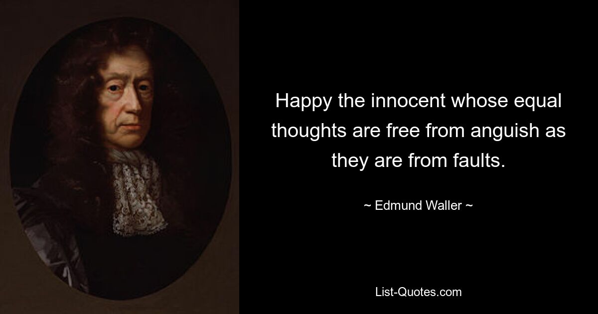 Happy the innocent whose equal thoughts are free from anguish as they are from faults. — © Edmund Waller