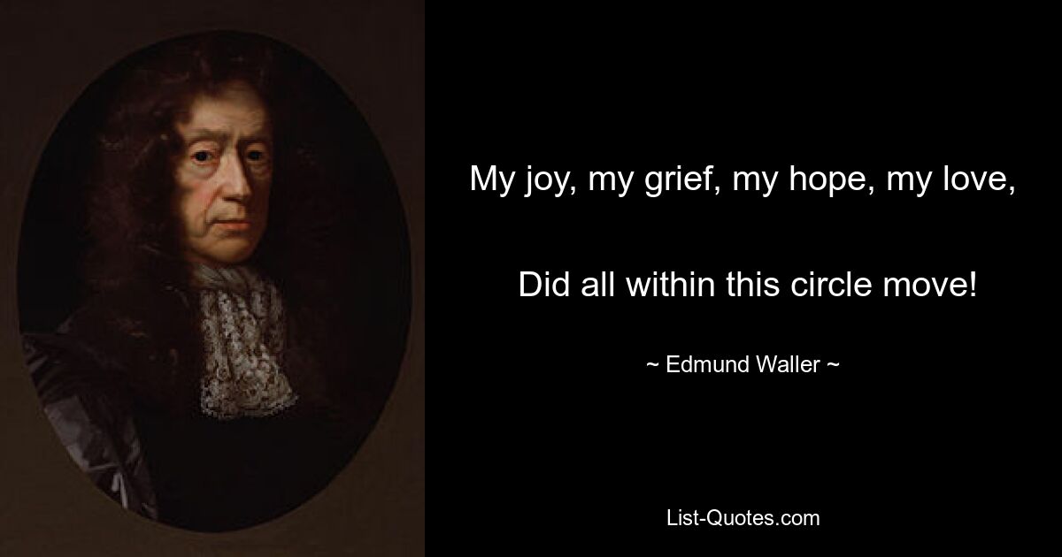 My joy, my grief, my hope, my love, 
 Did all within this circle move! — © Edmund Waller