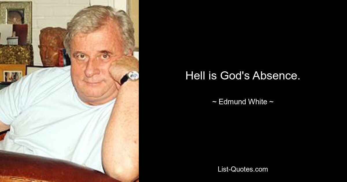 Hell is God's Absence. — © Edmund White