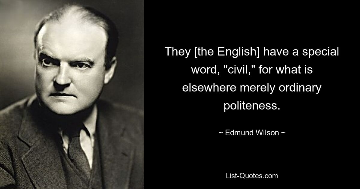 They [the English] have a special word, "civil," for what is elsewhere merely ordinary politeness. — © Edmund Wilson