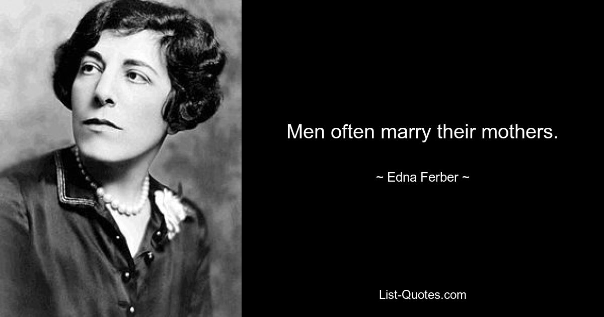 Men often marry their mothers. — © Edna Ferber