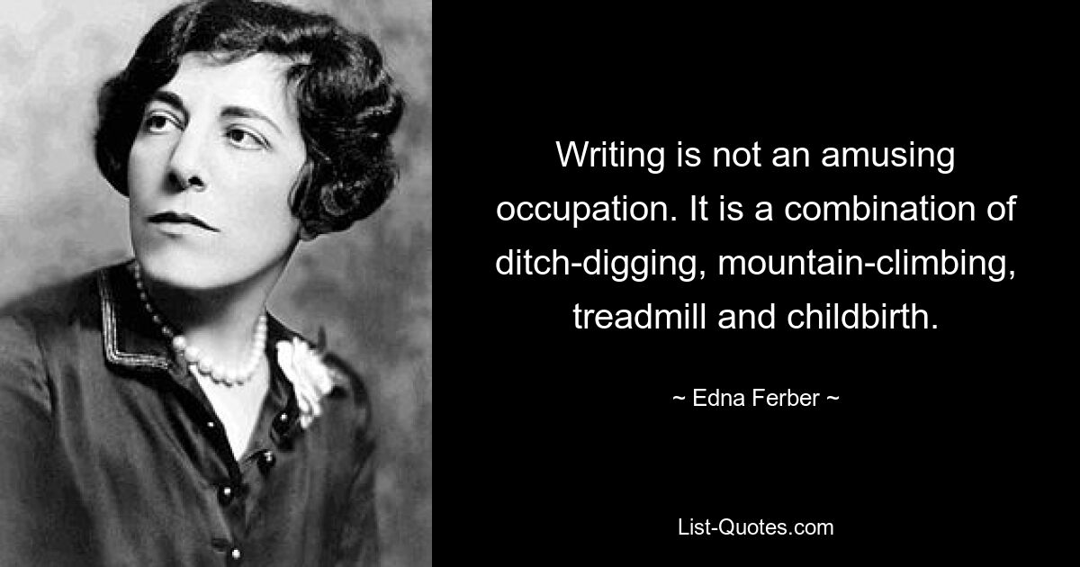 Writing is not an amusing occupation. It is a combination of ditch-digging, mountain-climbing, treadmill and childbirth. — © Edna Ferber