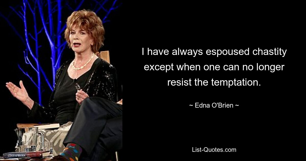 I have always espoused chastity except when one can no longer resist the temptation. — © Edna O'Brien