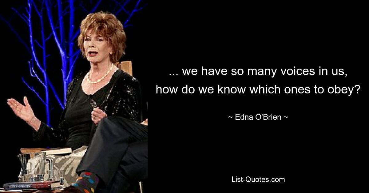 ... we have so many voices in us, how do we know which ones to obey? — © Edna O'Brien