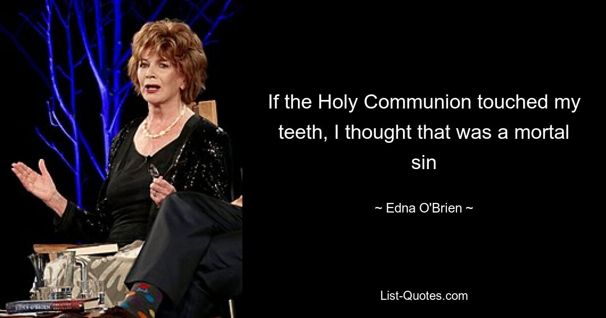 If the Holy Communion touched my teeth, I thought that was a mortal sin — © Edna O'Brien