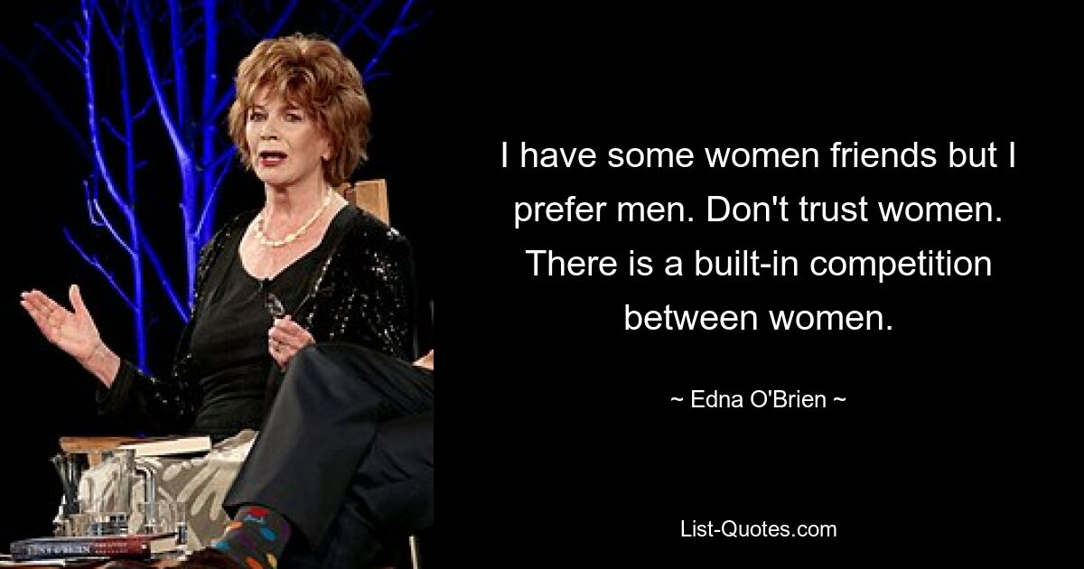 I have some women friends but I prefer men. Don't trust women. There is a built-in competition between women. — © Edna O'Brien