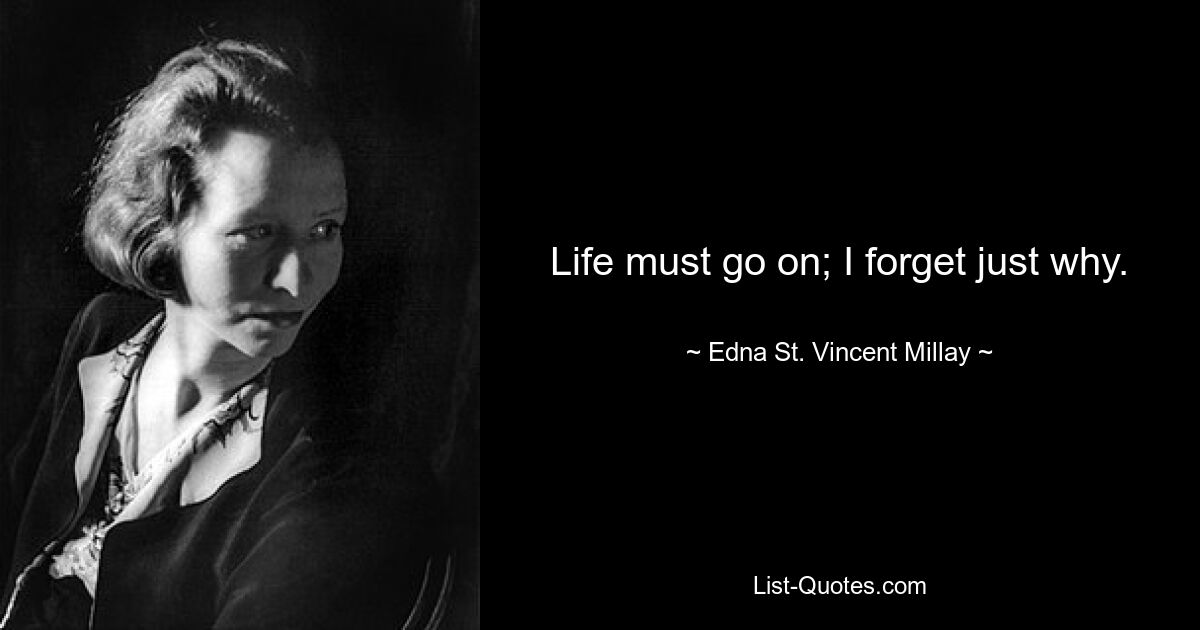 Life must go on; I forget just why. — © Edna St. Vincent Millay