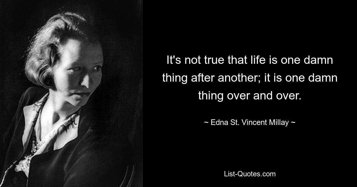 It's not true that life is one damn thing after another; it is one damn thing over and over. — © Edna St. Vincent Millay