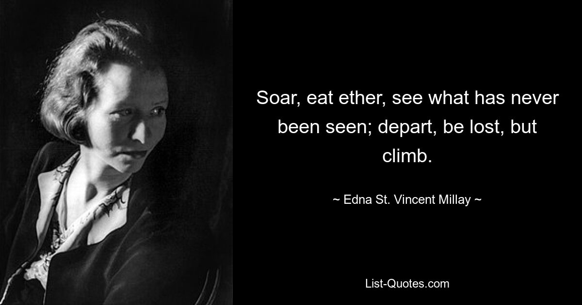 Soar, eat ether, see what has never been seen; depart, be lost, but climb. — © Edna St. Vincent Millay