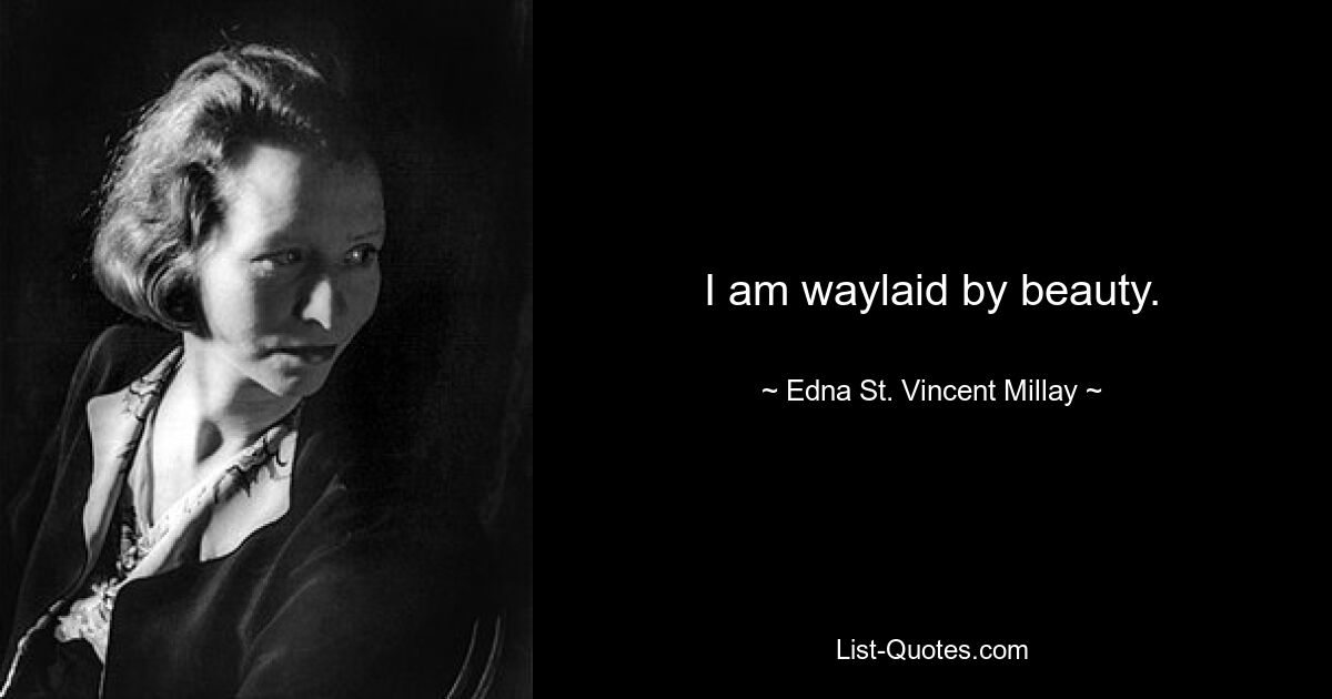 I am waylaid by beauty. — © Edna St. Vincent Millay