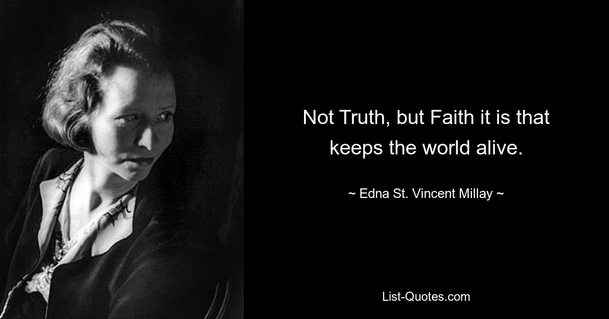 Not Truth, but Faith it is that keeps the world alive. — © Edna St. Vincent Millay