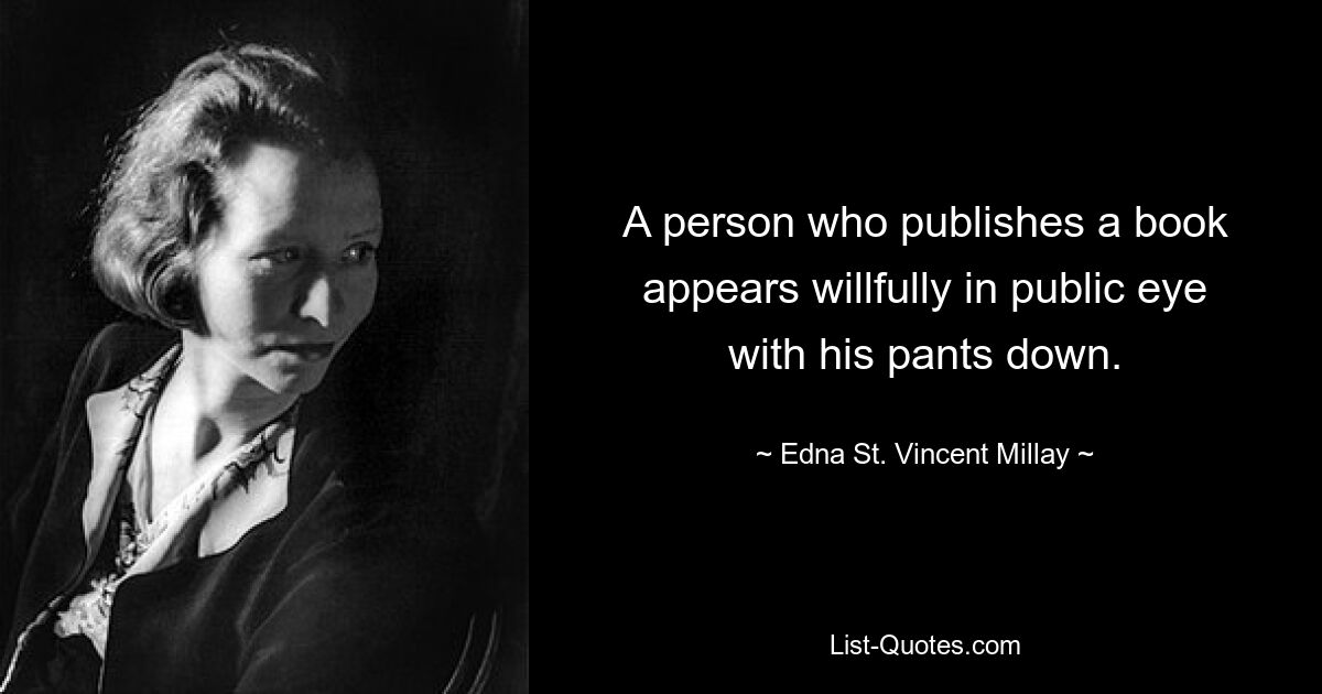 A person who publishes a book appears willfully in public eye with his pants down. — © Edna St. Vincent Millay