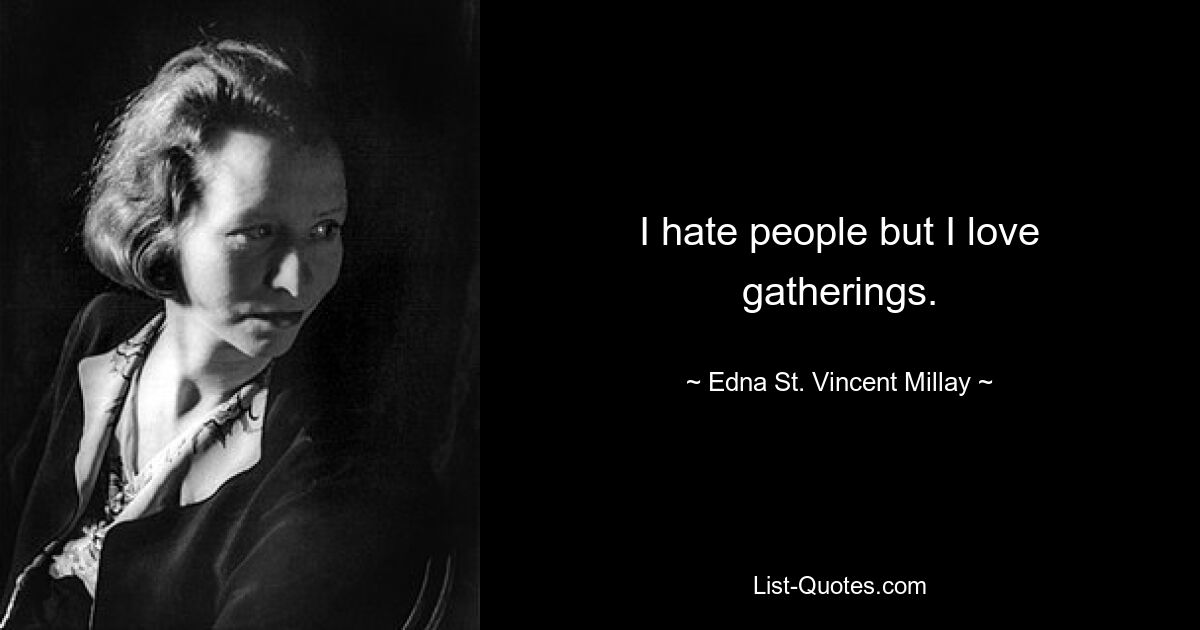 I hate people but I love gatherings. — © Edna St. Vincent Millay