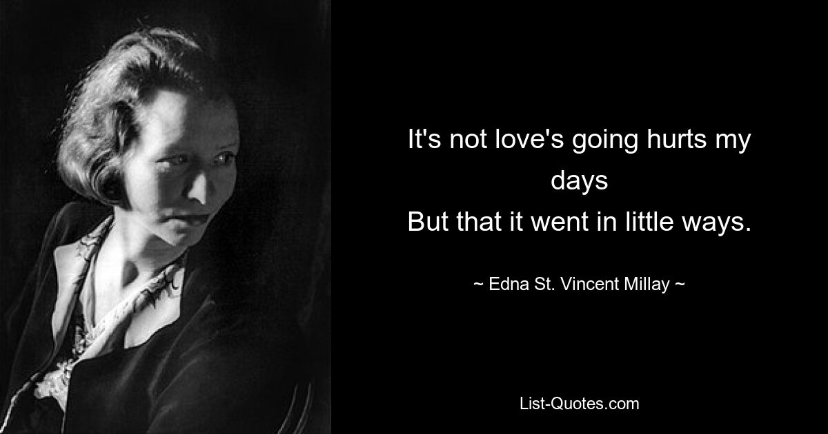 It's not love's going hurts my days
But that it went in little ways. — © Edna St. Vincent Millay