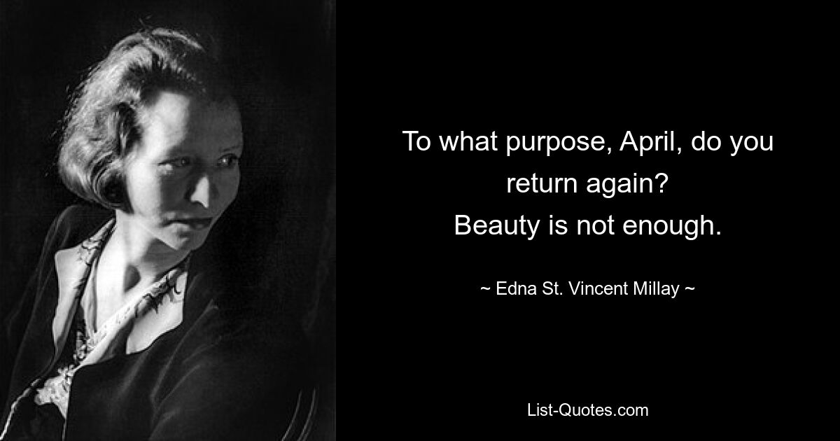 To what purpose, April, do you return again?
Beauty is not enough. — © Edna St. Vincent Millay